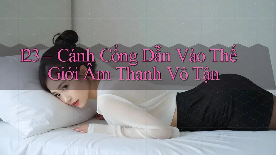 123 – Cánh Cổng Dẫn Vào Thế Giới Âm Thanh Vô Tận