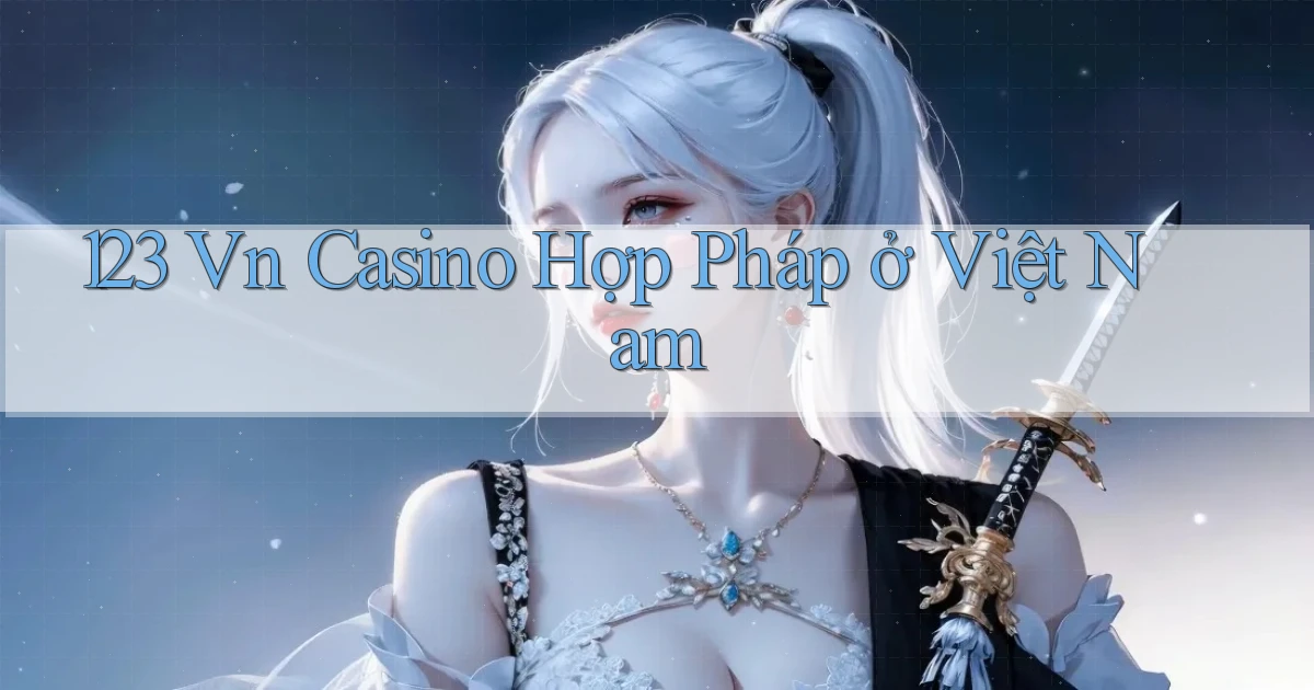 123 vn casino hợp pháp ở việt nam
