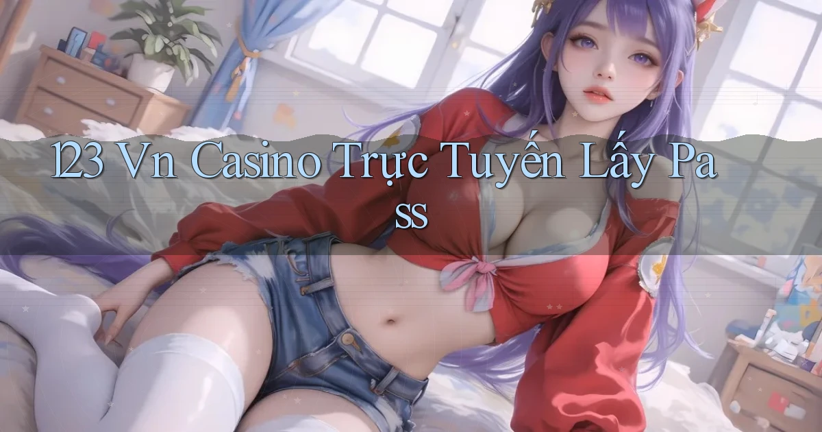 123 vn casino trực tuyến lấy pass