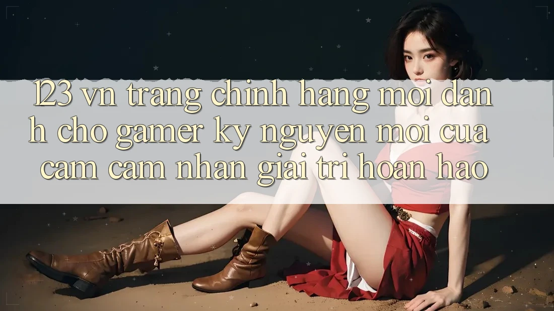 123 vn - Trang Chính Hãng Mới Dành Cho Gamer: Kỷ Nguyên Mới Của Cảm cảm nhận Giải Trí Hoàn hảo