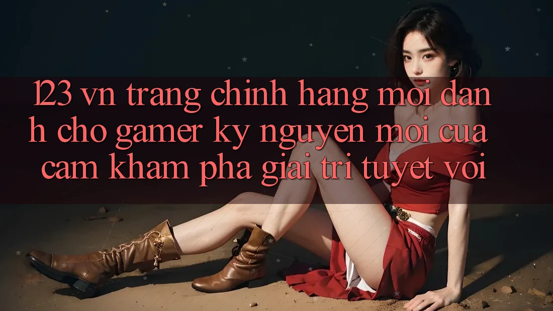 123 vn - Trang Chính Hãng Mới Dành Cho Gamer: Kỷ Nguyên Mới Của Cảm khám phá Giải Trí Tuyệt vời 123 vn - Trang Chính Hãng Mới Dành Cho Gamer: Kỷ Nguyên Mới Của Cảm khám phá Giải Trí Tuyệt vời