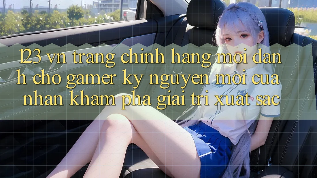 123 vn - Trang Chính Hãng Mới Dành Cho Gamer: Kỷ Nguyên Mới Của Nhận khám phá Giải Trí Xuất sắc