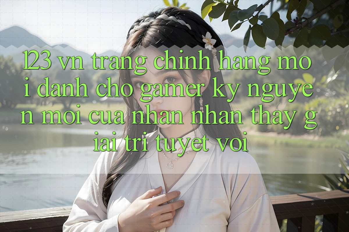123 vn - Trang Chính Hãng Mới Dành Cho Gamer: Kỷ Nguyên Mới Của Nhận nhận thấy Giải Trí Tuyệt vời 123 vn - Trang Chính Hãng Mới Dành Cho Gamer: Kỷ Nguyên Mới Của Nhận nhận thấy Giải Trí Tuyệt vời