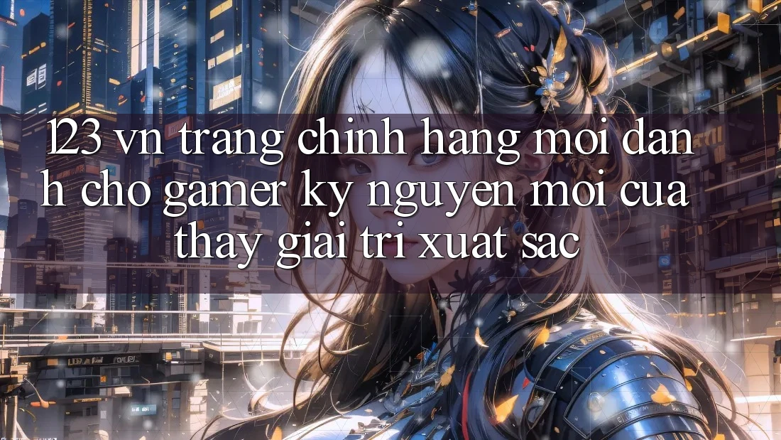 123 vn - Trang Chính Hãng Mới Dành Cho Gamer: Kỷ Nguyên Mới Của Thấy Giải Trí Xuất sắc