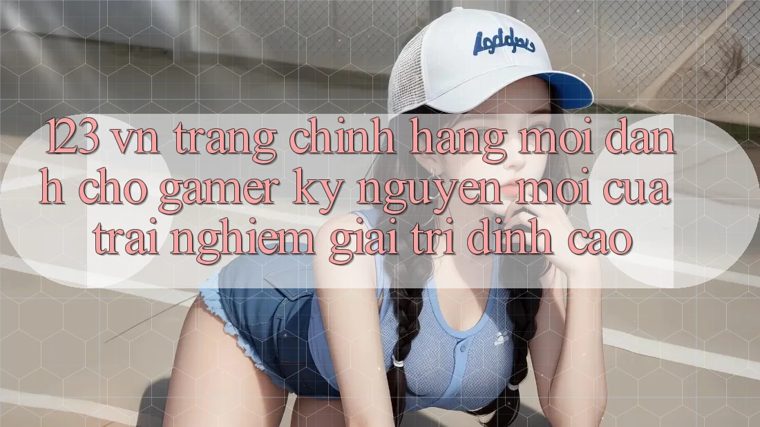 123 vn - Trang Chính Hãng Mới Dành Cho Gamer: Kỷ Nguyên Mới Của Trải Nghiệm Giải Trí Đỉnh Cao