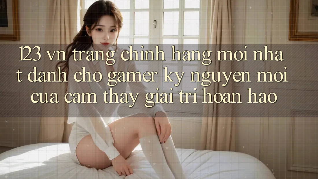 123 vn - Trang Chính Hãng Mới nhất Dành Cho Gamer: Kỷ Nguyên Mới Của Cảm thấy Giải Trí Hoàn hảo