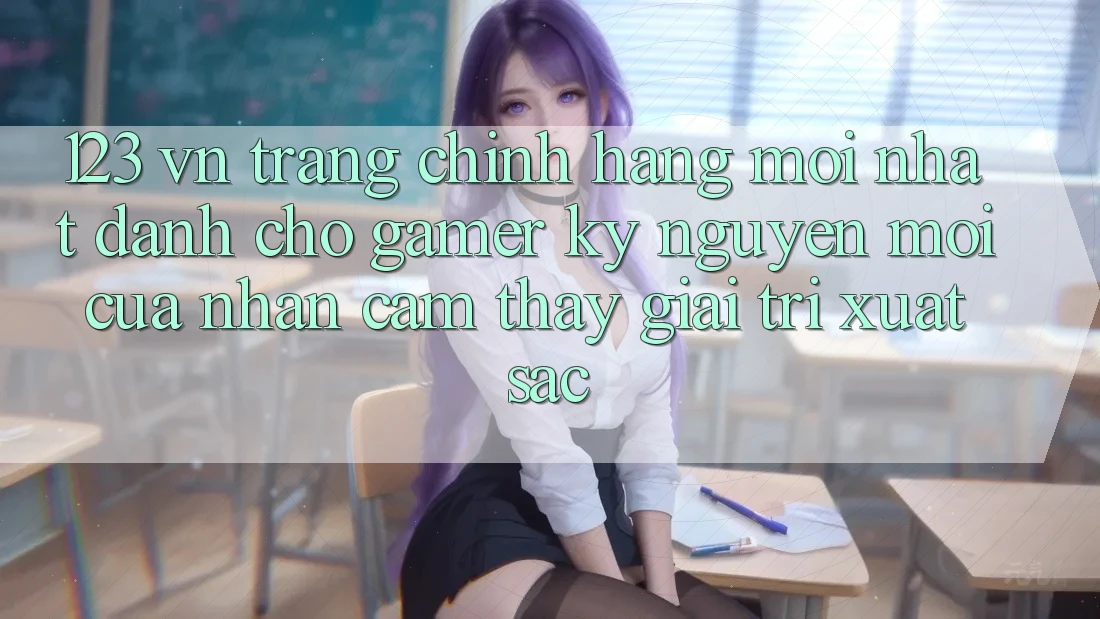 123 vn - Trang Chính Hãng Mới nhất Dành Cho Gamer: Kỷ Nguyên Mới Của Nhận cảm thấy Giải Trí Xuất sắc 123 vn - Trang Chính Hãng Mới nhất Dành Cho Gamer: Kỷ Nguyên Mới Của Nhận cảm thấy Giải Trí Xuất sắc