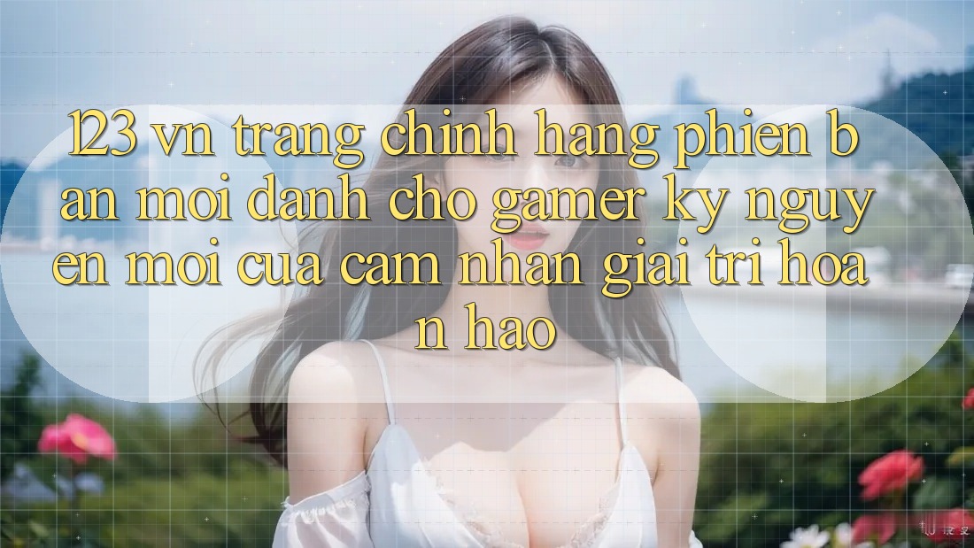 123 vn - Trang Chính Hãng Phiên bản mới Dành Cho Gamer: Kỷ Nguyên Mới Của Cảm nhận Giải Trí Hoàn hảo 123 vn - Trang Chính Hãng Phiên bản mới Dành Cho Gamer: Kỷ Nguyên Mới Của Cảm nhận Giải Trí Hoàn hảo