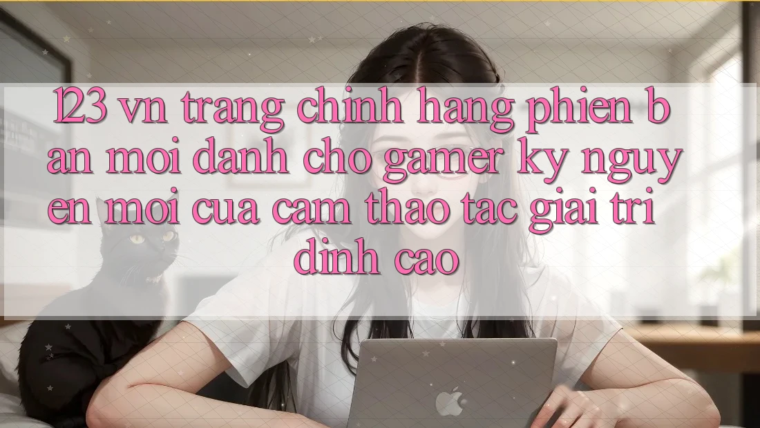 123 vn - Trang Chính Hãng Phiên bản mới Dành Cho Gamer: Kỷ Nguyên Mới Của Cảm thao tác Giải Trí Đỉnh Cao 123 vn - Trang Chính Hãng Phiên bản mới Dành Cho Gamer: Kỷ Nguyên Mới Của Cảm thao tác Giải Trí Đỉnh Cao