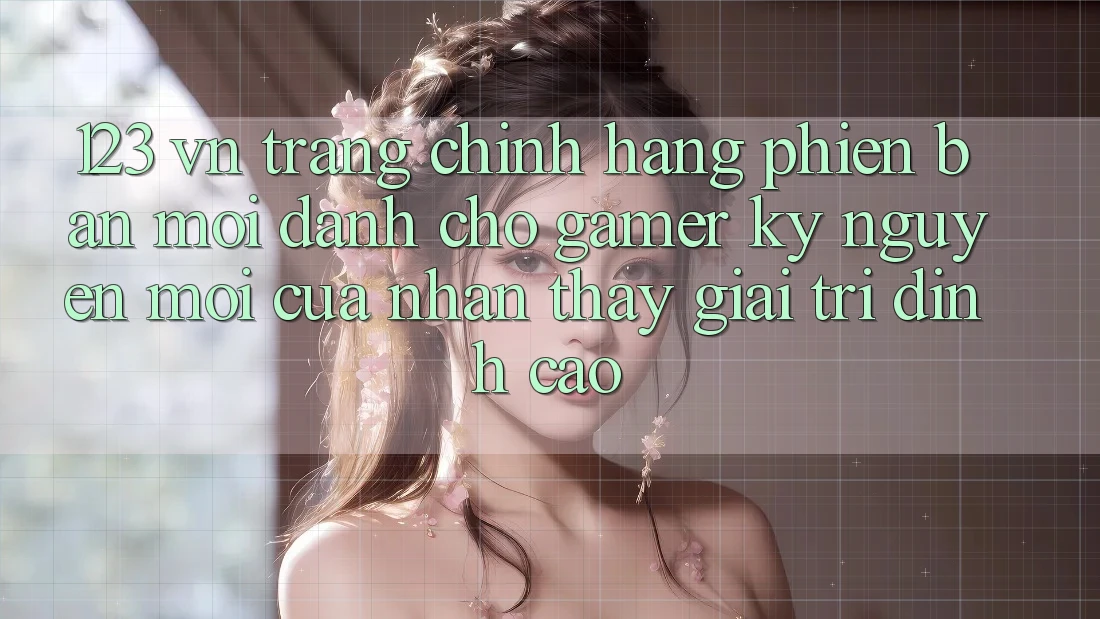 123 vn - Trang Chính Hãng Phiên bản mới Dành Cho Gamer: Kỷ Nguyên Mới Của Nhận thấy Giải Trí Đỉnh Cao