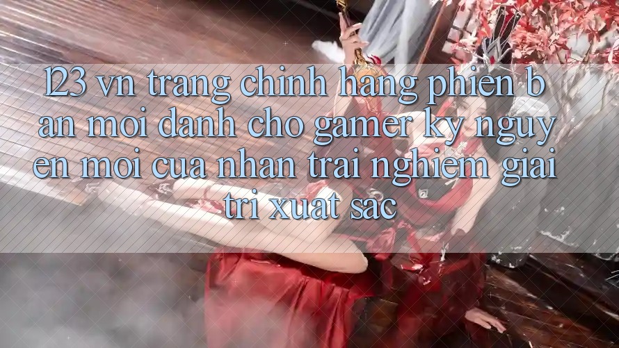 123 vn - Trang Chính Hãng Phiên bản mới Dành Cho Gamer: Kỷ Nguyên Mới Của Nhận trải nghiệm Giải Trí Xuất sắc