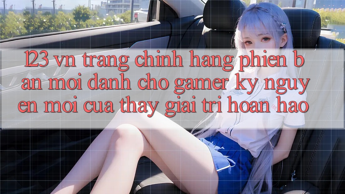 123 vn - Trang Chính Hãng Phiên bản mới Dành Cho Gamer: Kỷ Nguyên Mới Của Thấy Giải Trí Hoàn hảo