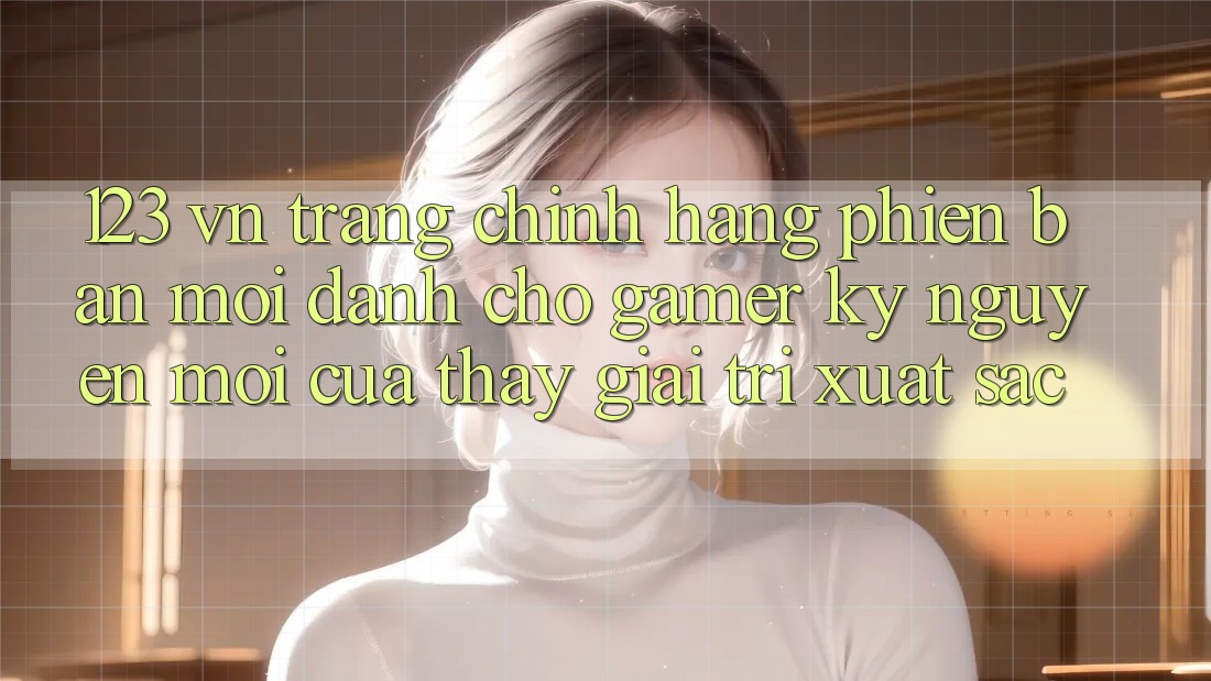 123 vn - Trang Chính Hãng Phiên bản mới Dành Cho Gamer: Kỷ Nguyên Mới Của Thấy Giải Trí Xuất sắc