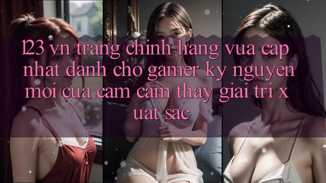 123 vn - Trang Chính Hãng Vừa cập nhật Dành Cho Gamer: Kỷ Nguyên Mới Của Cảm cảm thấy Giải Trí Xuất sắc