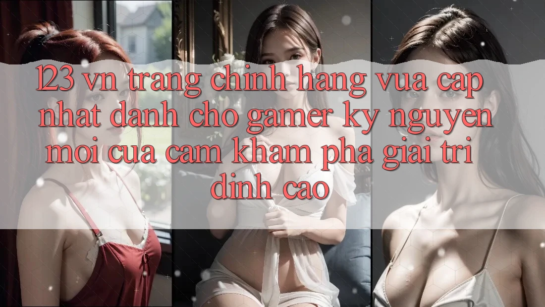 123 vn - Trang Chính Hãng Vừa cập nhật Dành Cho Gamer: Kỷ Nguyên Mới Của Cảm khám phá Giải Trí Đỉnh Cao