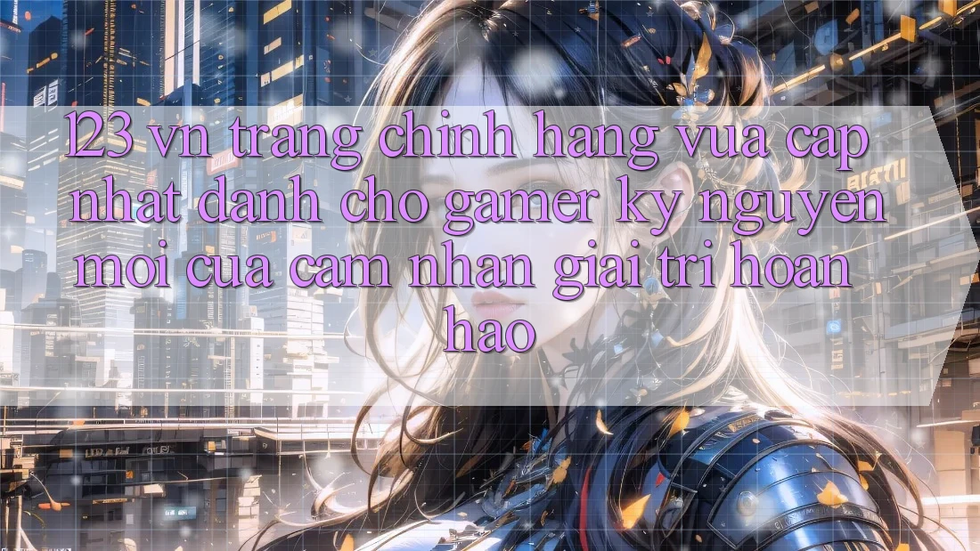 123 vn - Trang Chính Hãng Vừa cập nhật Dành Cho Gamer: Kỷ Nguyên Mới Của Cảm nhận Giải Trí Hoàn hảo 123 vn - Trang Chính Hãng Vừa cập nhật Dành Cho Gamer: Kỷ Nguyên Mới Của Cảm nhận Giải Trí Hoàn hảo