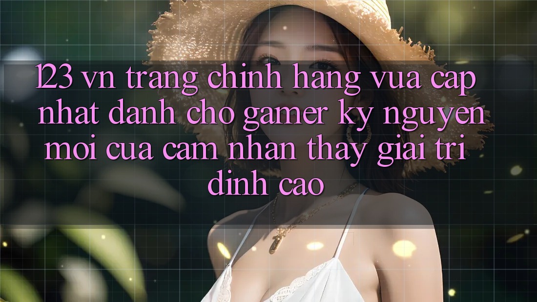 123 vn - Trang Chính Hãng Vừa cập nhật Dành Cho Gamer: Kỷ Nguyên Mới Của Cảm nhận thấy Giải Trí Đỉnh Cao