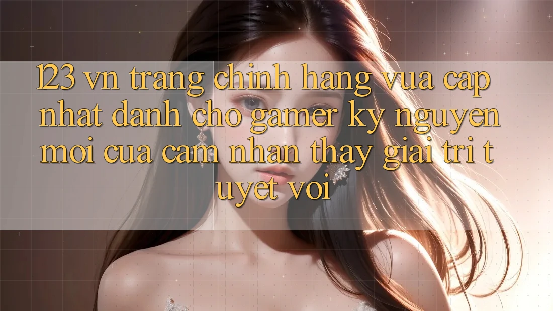 123 vn - Trang Chính Hãng Vừa cập nhật Dành Cho Gamer: Kỷ Nguyên Mới Của Cảm nhận thấy Giải Trí Tuyệt vời