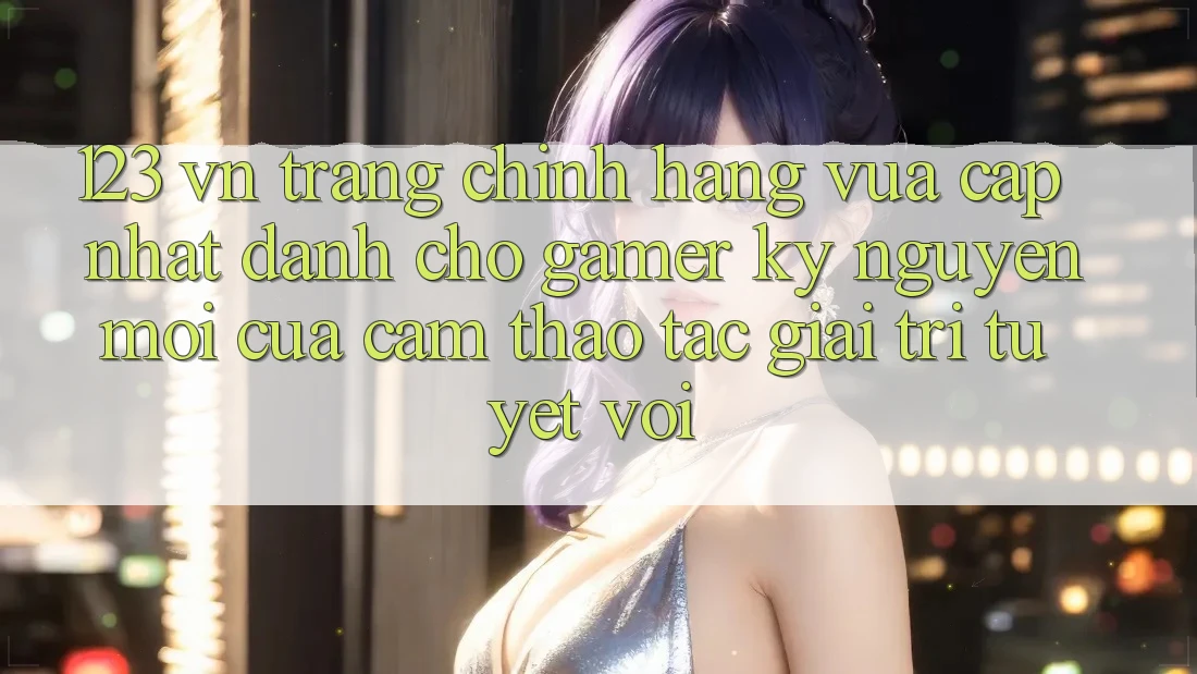 123 vn - Trang Chính Hãng Vừa cập nhật Dành Cho Gamer: Kỷ Nguyên Mới Của Cảm thao tác Giải Trí Tuyệt vời