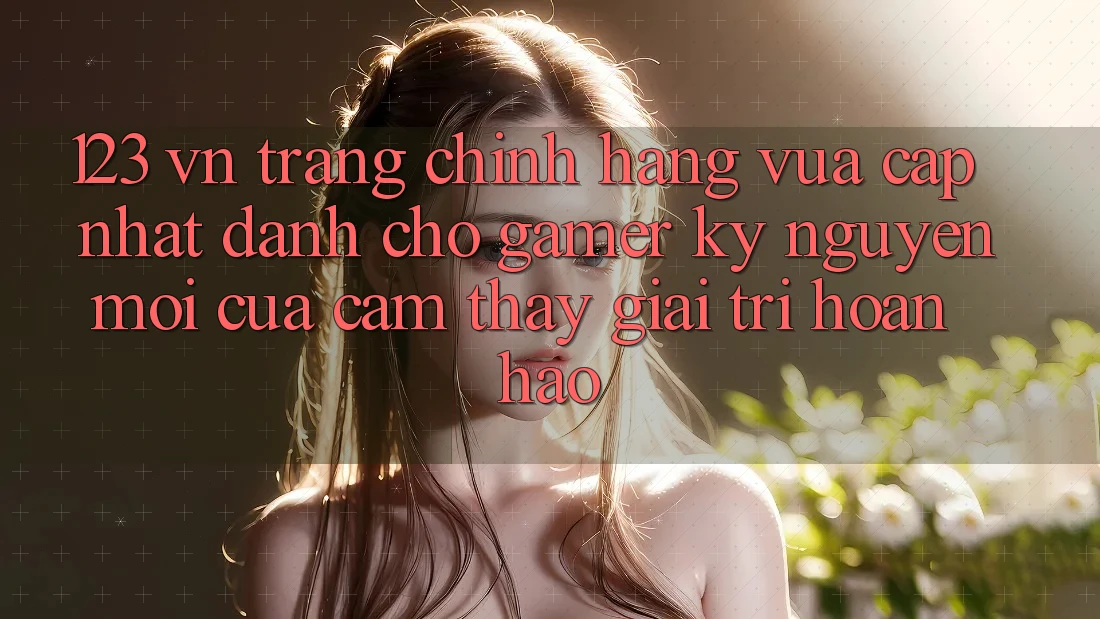123 vn - Trang Chính Hãng Vừa cập nhật Dành Cho Gamer: Kỷ Nguyên Mới Của Cảm thấy Giải Trí Hoàn hảo
