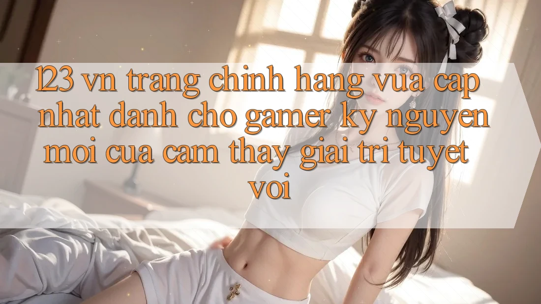 123 vn - Trang Chính Hãng Vừa cập nhật Dành Cho Gamer: Kỷ Nguyên Mới Của Cảm thấy Giải Trí Tuyệt vời