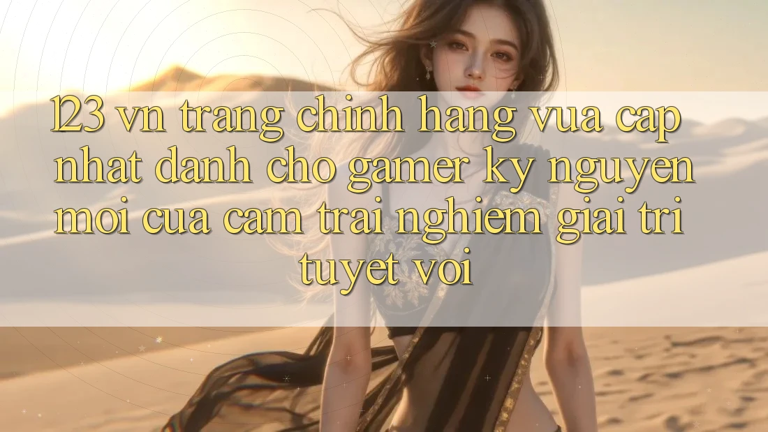 123 vn - Trang Chính Hãng Vừa cập nhật Dành Cho Gamer: Kỷ Nguyên Mới Của Cảm trải nghiệm Giải Trí Tuyệt vời