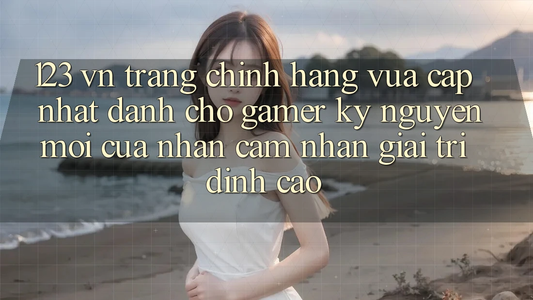 123 vn - Trang Chính Hãng Vừa cập nhật Dành Cho Gamer: Kỷ Nguyên Mới Của Nhận cảm nhận Giải Trí Đỉnh Cao