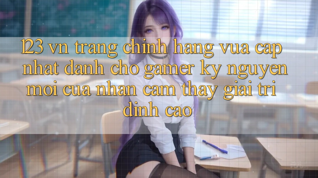 123 vn - Trang Chính Hãng Vừa cập nhật Dành Cho Gamer: Kỷ Nguyên Mới Của Nhận cảm thấy Giải Trí Đỉnh cao