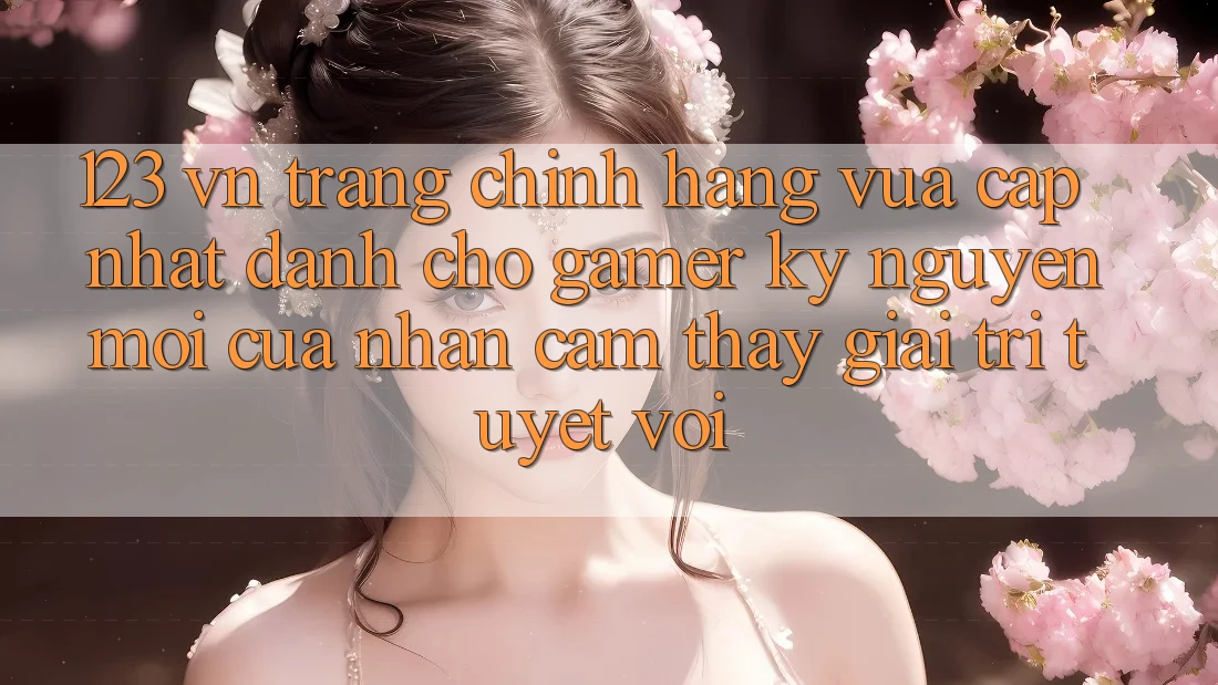 123 vn - Trang Chính Hãng Vừa cập nhật Dành Cho Gamer: Kỷ Nguyên Mới Của Nhận cảm thấy Giải Trí Tuyệt vời