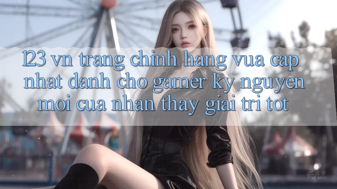 123 vn - Trang Chính Hãng Vừa cập nhật Dành Cho Gamer: Kỷ Nguyên Mới Của Nhận thấy Giải Trí Tốt