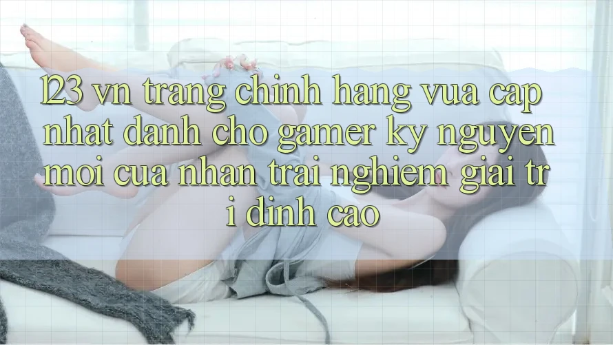 123 vn - Trang Chính Hãng Vừa cập nhật Dành Cho Gamer: Kỷ Nguyên Mới Của Nhận trải nghiệm Giải Trí Đỉnh cao