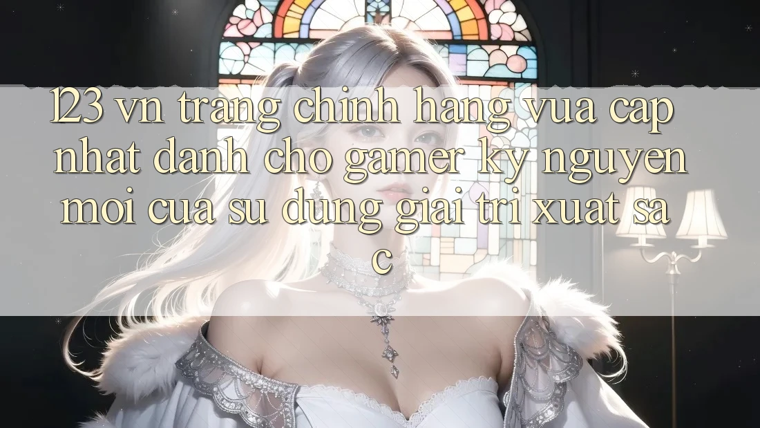 123 vn - Trang Chính Hãng Vừa cập nhật Dành Cho Gamer: Kỷ Nguyên Mới Của Sử dụng Giải Trí Xuất sắc