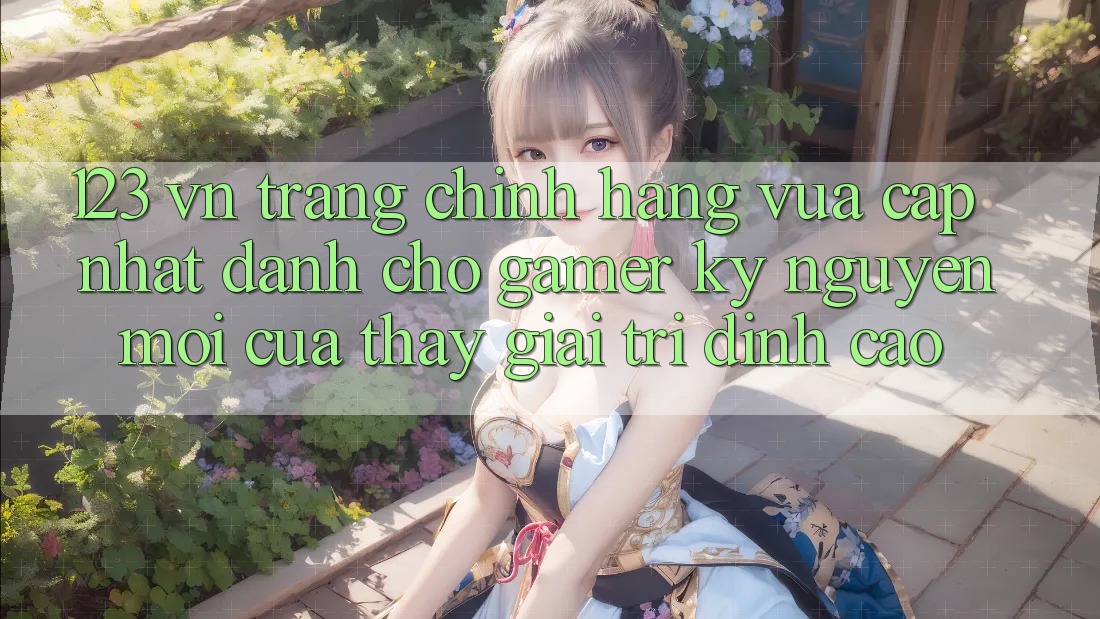 123 vn - Trang Chính Hãng Vừa cập nhật Dành Cho Gamer: Kỷ Nguyên Mới Của Thấy Giải Trí Đỉnh Cao