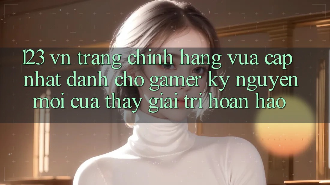 123 vn - Trang Chính Hãng Vừa cập nhật Dành Cho Gamer: Kỷ Nguyên Mới Của Thấy Giải Trí Hoàn hảo