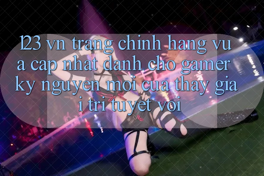 123 vn - Trang Chính Hãng Vừa cập nhật Dành Cho Gamer: Kỷ Nguyên Mới Của Thấy Giải Trí Tuyệt vời