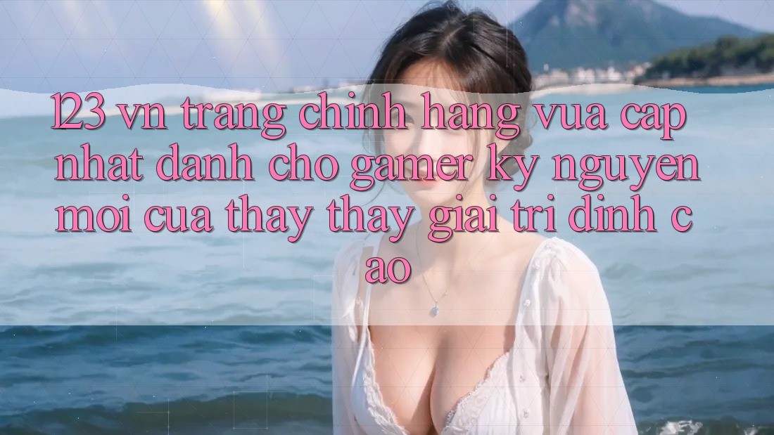 123 vn - Trang Chính Hãng Vừa cập nhật Dành Cho Gamer: Kỷ Nguyên Mới Của Thấy thấy Giải Trí Đỉnh Cao