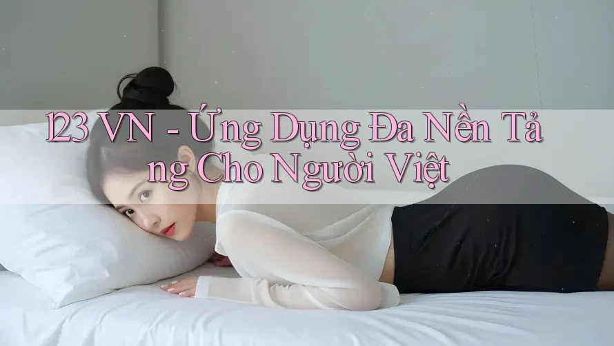 123 VN - Ứng Dụng Đa Nền Tảng Cho Người Việt