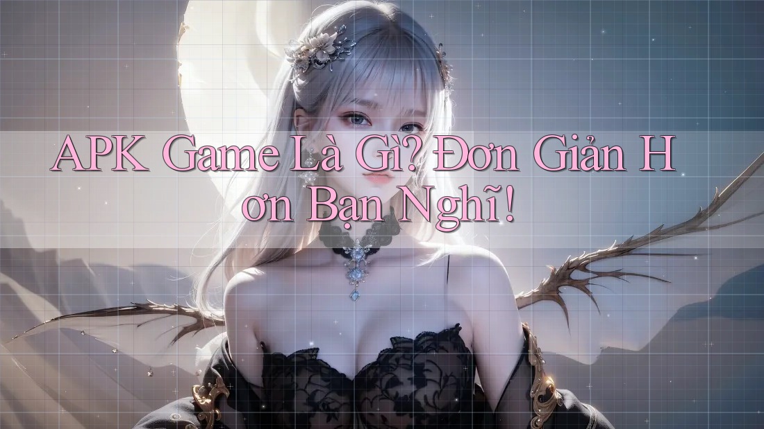APK Game Là Gì? Đơn Giản Hơn Bạn Nghĩ!