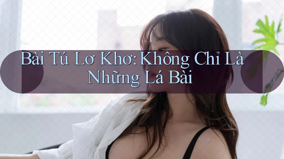 Bài Tú Lơ Khơ: Không Chỉ Là Những Lá Bài