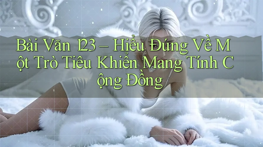 Bài Văn 123 – Hiểu Đúng Về Một Trò Tiêu Khiển Mang Tính Cộng Đồng