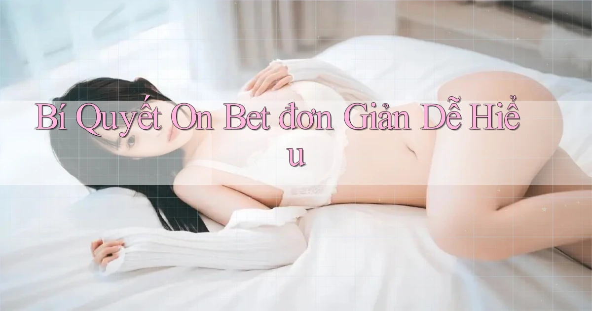 bí quyết on bet đơn giản dễ hiểu