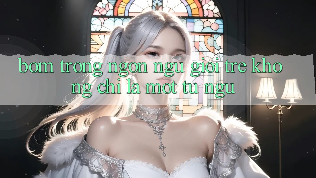 “Bom” Trong Ngôn Ngữ Giới Trẻ: Không Chỉ Là Một Từ Ngữ
