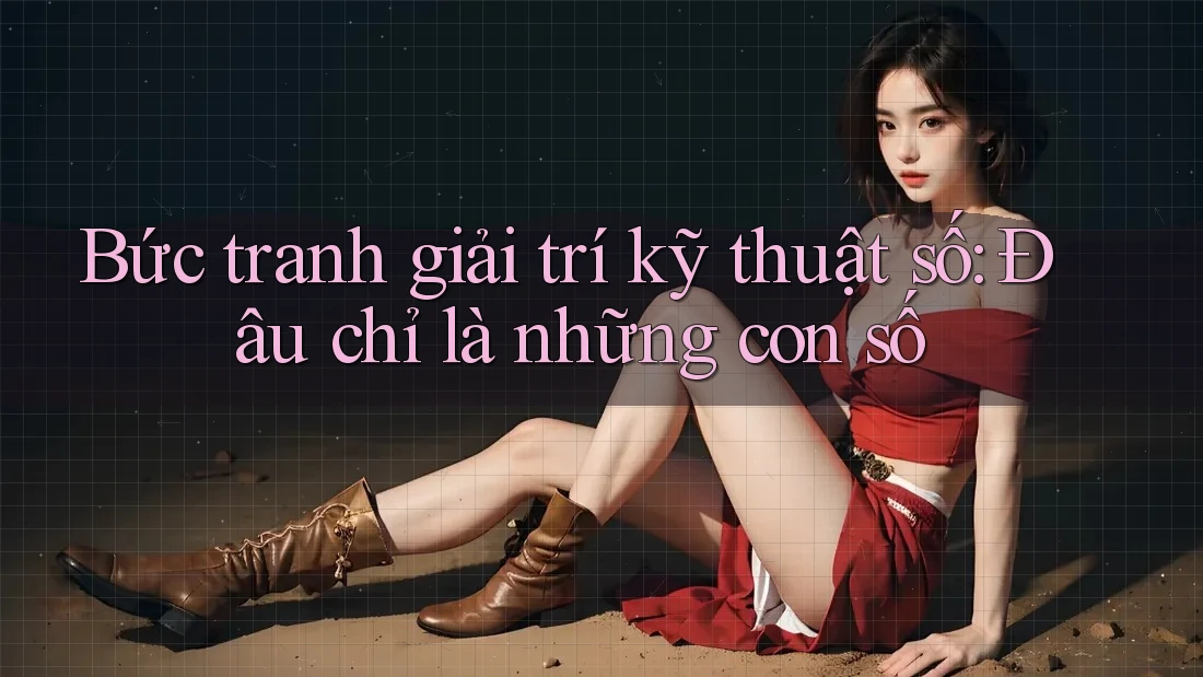Bức tranh giải trí kỹ thuật số: Đâu chỉ là những con số