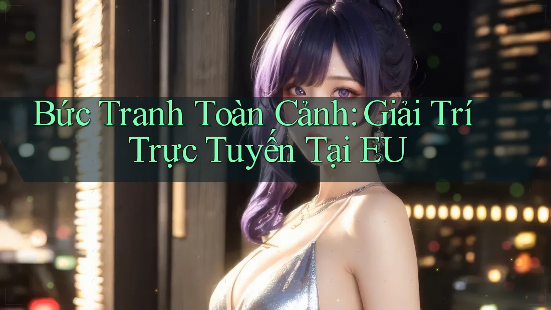 Bức Tranh Toàn Cảnh: Giải Trí Trực Tuyến Tại EU
