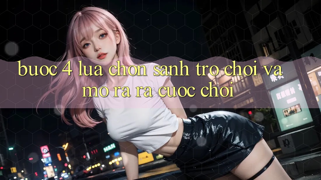 Bước 4: Lựa chọn sảnh trò chơi và mở ra ra cuộc chơi