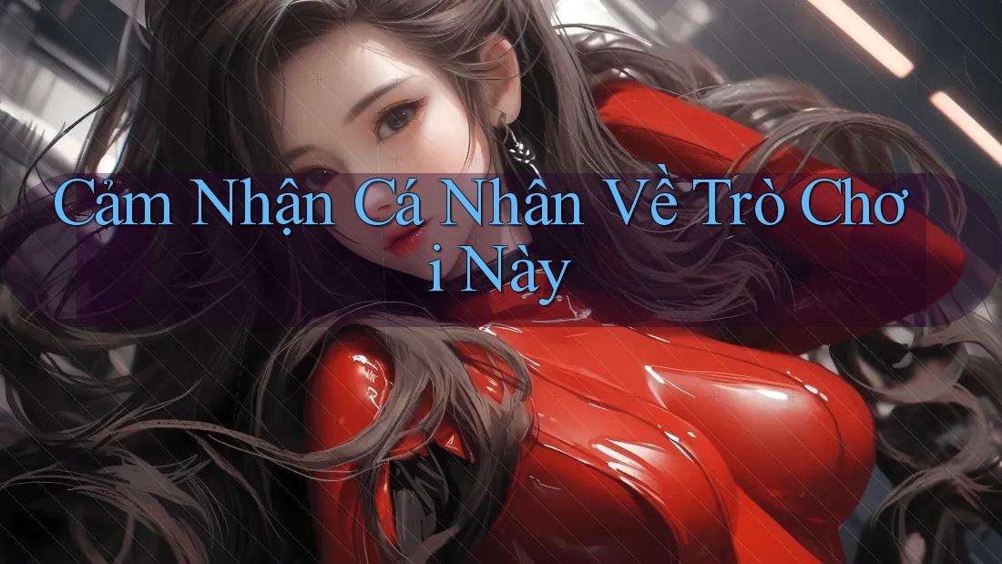 Cảm Nhận Cá Nhân Về Trò Chơi Này