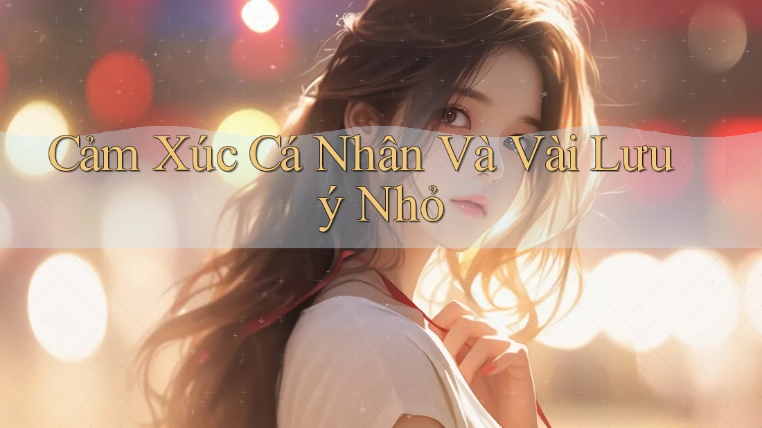 Cảm Xúc Cá Nhân Và Vài Lưu ý Nhỏ