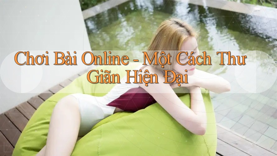 Chơi Bài Online - Một Cách Thư Giãn Hiện Đại Chơi Bài Online - Một Cách Thư Giãn Hiện Đại