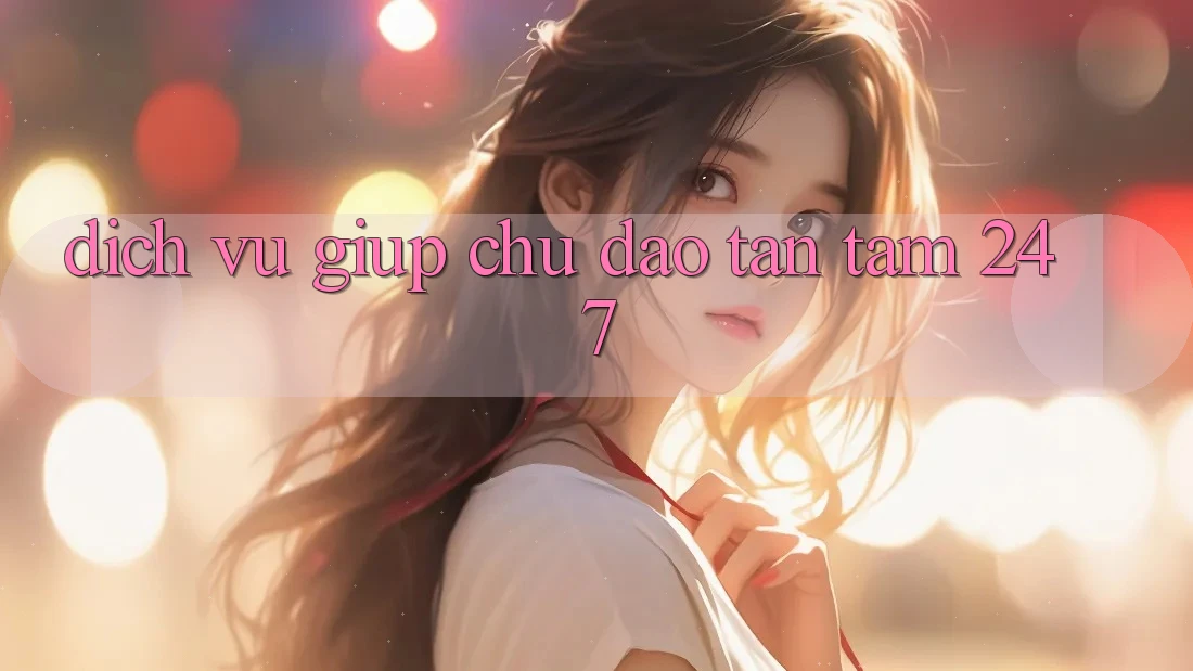 Dịch Vụ Giúp Chu Đáo, Tận Tâm 24/7