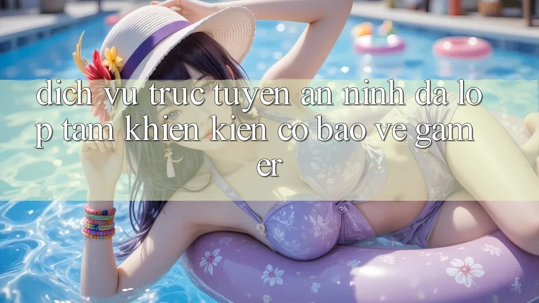 Dịch vụ trực tuyến An ninh Đa Lớp - Tấm Khiên Kiên Cố Bảo Vệ Gamer